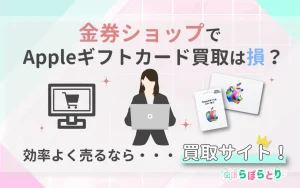 金券ショップでAppleギフトカード買取は損？効率よく高く売るなら買取サイト！