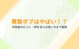 買取ボブはやばい？口コミ・評判・詐欺の噂を徹底検証！安心して使えるか実体験から解説