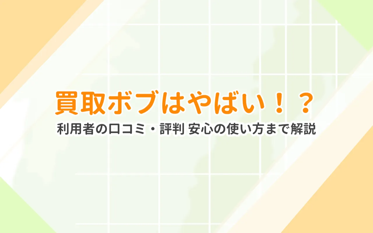 買取ボブはやばい?口コミ・評判・詐欺の噂を徹底検証!安心して使えるか実体験から解説