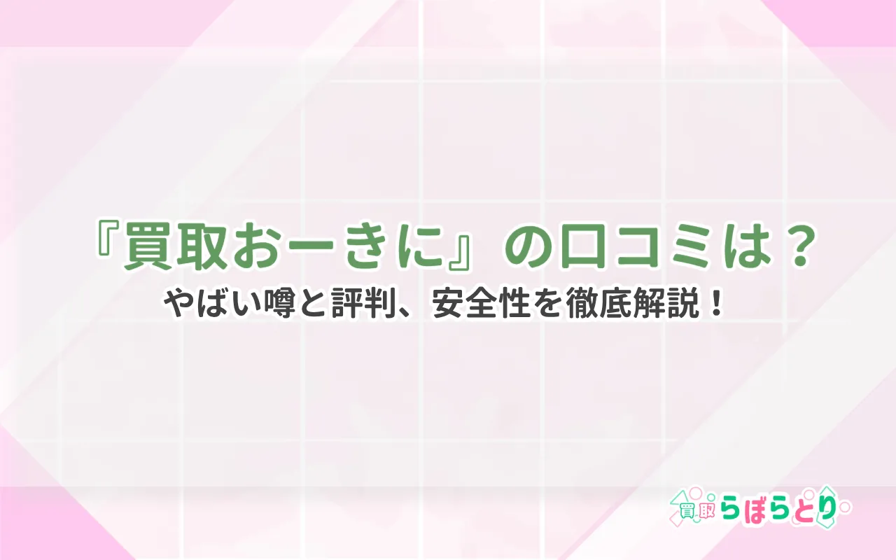 買取おーきにの口コミは？やばい噂と評判、安全性を徹底解説！