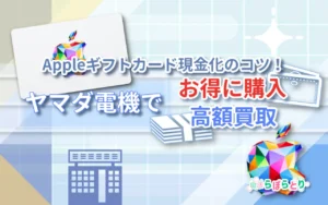 ヤマダ電機でAppleギフトカードをお得に購入＆高額買取で現金化する方法