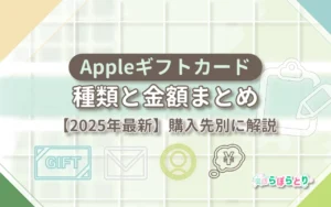 Appleギフトカードの種類と金額まとめ【2025年最新】購入先別に解説