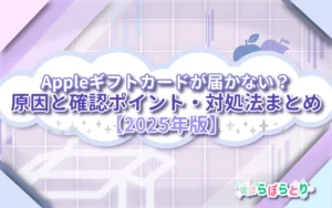 Appleギフトカードが届かない？原因と確認ポイント・対処法まとめ【2025年版】