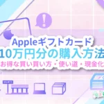 Appleギフトカード10万円分の購入方法!お得な買い方・使い道・現金化【2025最新】