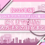 Appleギフトカードはいつ届く？届くまでの時間と購入方法別の目安まとめ【2025年版】